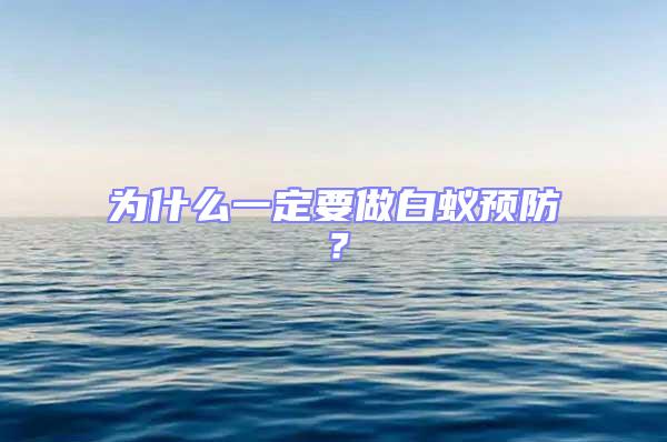 為什么一定要做白蟻預(yù)防？