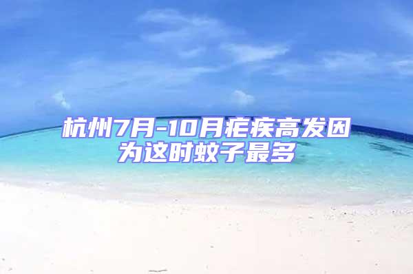 杭州7月-10月瘧疾高發(fā)因為這時蚊子最多
