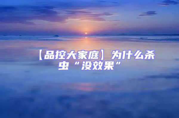 【品控大家庭】為什么殺蟲“沒效果”