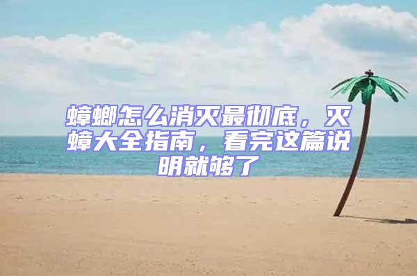 蟑螂怎么消滅最徹底，滅蟑大全指南，看完這篇說(shuō)明就夠了