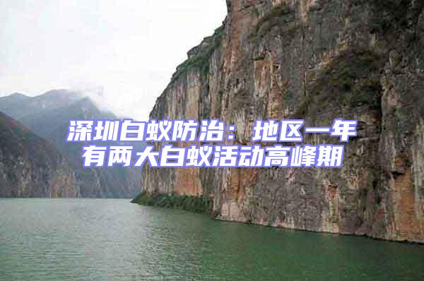 深圳白蟻防治：地區(qū)一年有兩大白蟻活動(dòng)高峰期