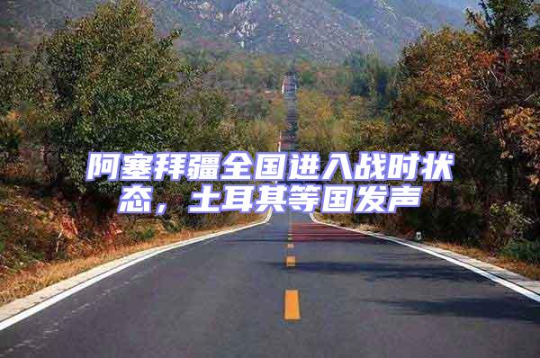 阿塞拜疆全國(guó)進(jìn)入戰(zhàn)時(shí)狀態(tài)，土耳其等國(guó)發(fā)聲