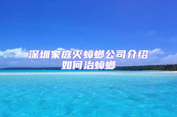 深圳家庭滅蟑螂公司介紹如何治蟑螂