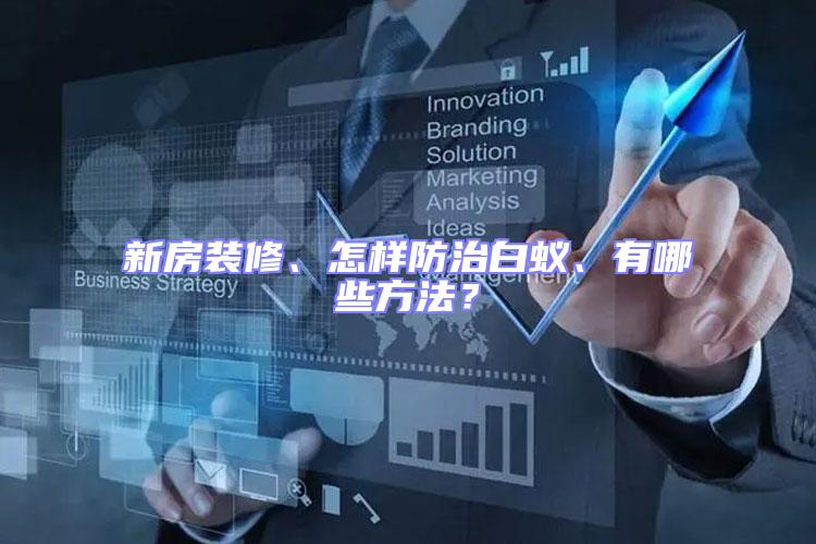 新房裝修、怎樣防治白蟻、有哪些方法？