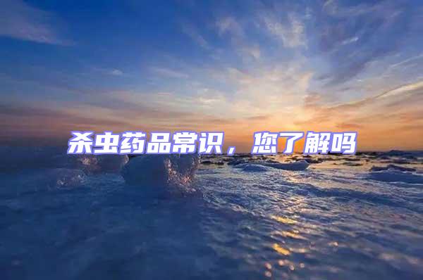 殺蟲藥品常識，您了解嗎