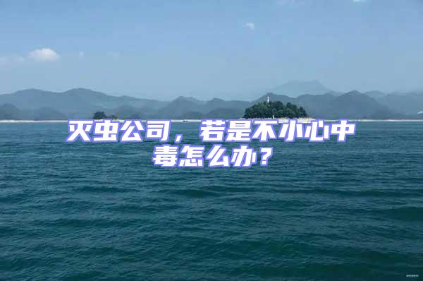 滅蟲公司，若是不小心中毒怎么辦？