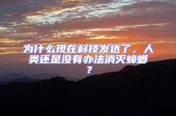 為什么現(xiàn)在科技發(fā)達了，人類還是沒有辦法消滅蟑螂？