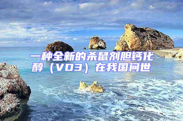 一種全新的殺鼠劑膽鈣化醇（VD3）在我國問世