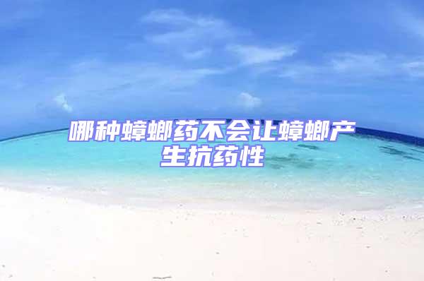 哪種蟑螂藥不會(huì)讓蟑螂產(chǎn)生抗藥性