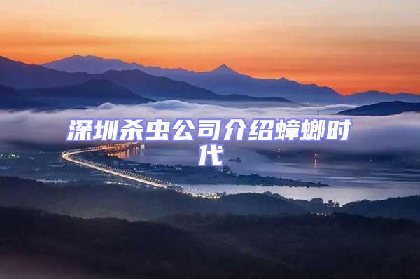 深圳殺蟲公司介紹蟑螂時(shí)代