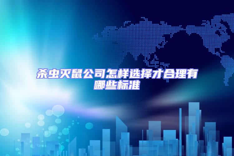 殺蟲(chóng)滅鼠公司怎樣選擇才合理有哪些標(biāo)準(zhǔn)