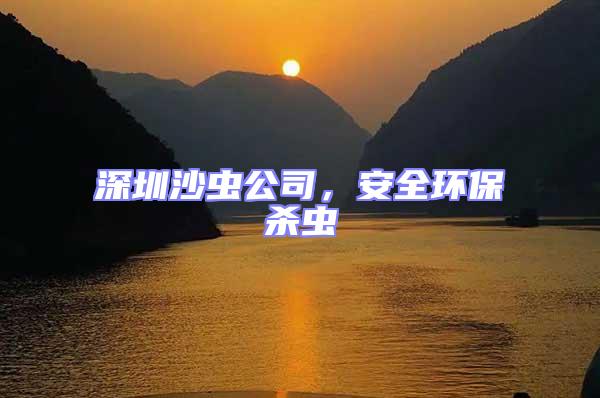深圳沙蟲(chóng)公司，安全環(huán)保殺蟲(chóng)