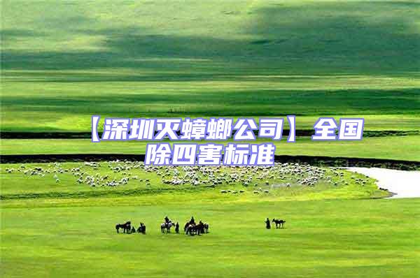 【深圳滅蟑螂公司】全國除四害標(biāo)準(zhǔn)