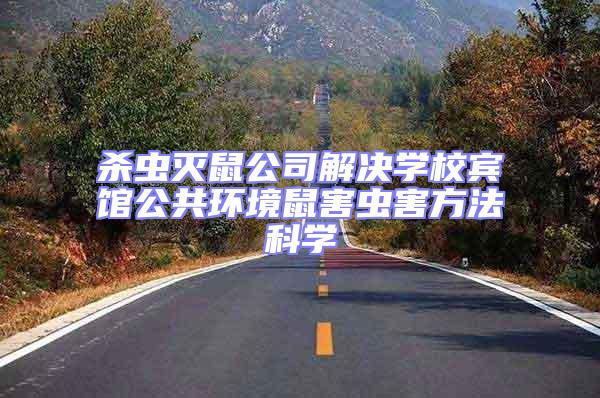 殺蟲滅鼠公司解決學(xué)校賓館公共環(huán)境鼠害蟲害方法科學(xué)