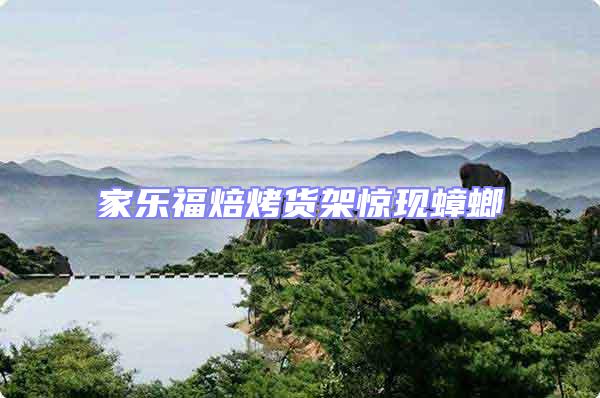 家樂福焙烤貨架驚現(xiàn)蟑螂