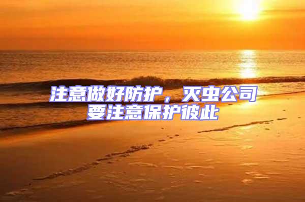 注意做好防護(hù)，滅蟲(chóng)公司要注意保護(hù)彼此