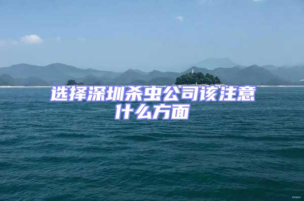 選擇深圳殺蟲(chóng)公司該注意什么方面