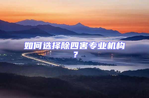 如何選擇除四害專(zhuān)業(yè)機(jī)構(gòu)？