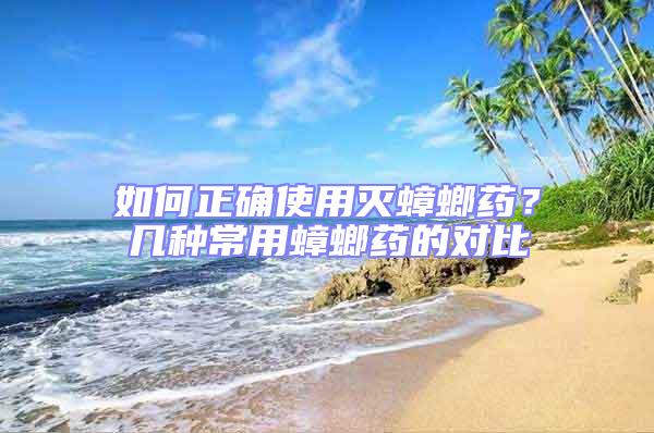 如何正確使用滅蟑螂藥？幾種常用蟑螂藥的對比