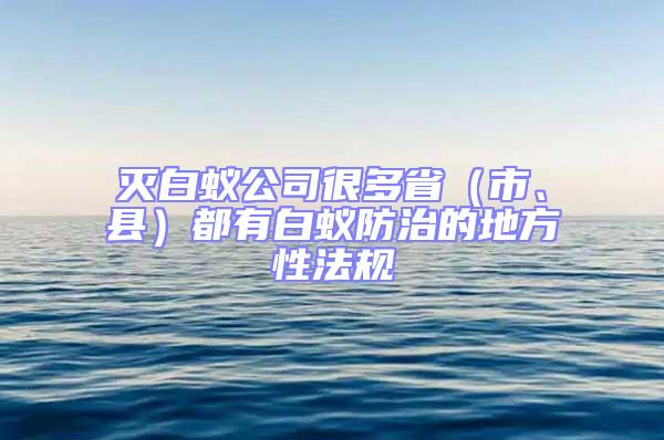 滅白蟻公司很多?。ㄊ?、縣）都有白蟻防治的地方性法規(guī)