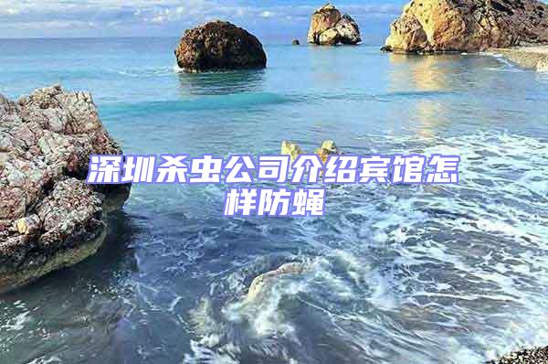 深圳殺蟲(chóng)公司介紹賓館怎樣防蠅