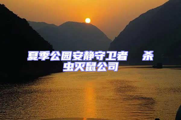 夏季公園安靜守衛(wèi)者  殺蟲(chóng)滅鼠公司