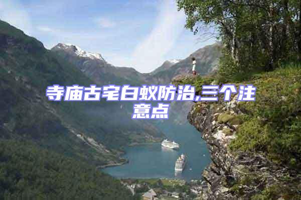 寺廟古宅白蟻防治,三個注意點(diǎn)