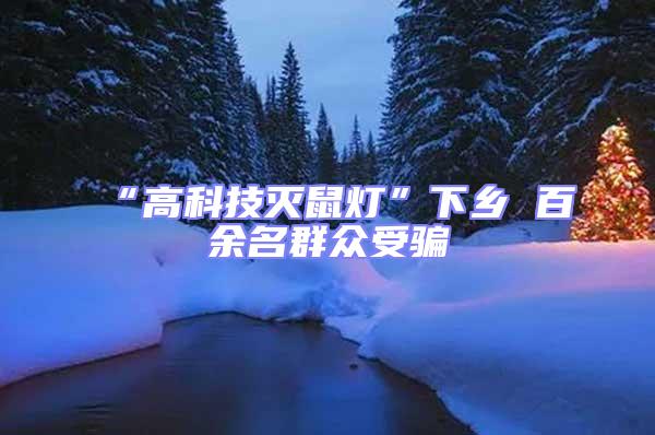 “高科技滅鼠燈”下鄉(xiāng) 百余名群眾受騙