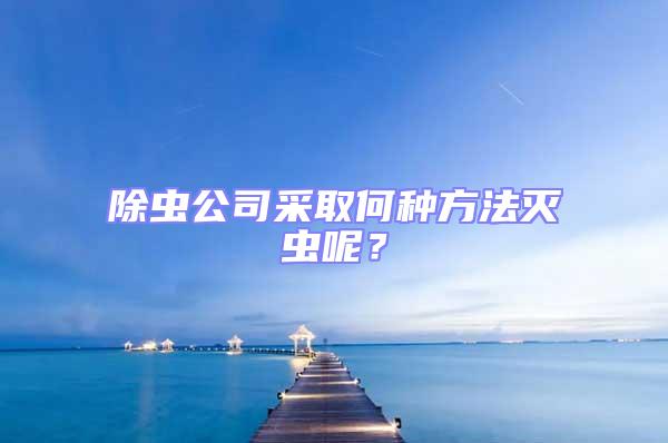 除蟲(chóng)公司采取何種方法滅蟲(chóng)呢？