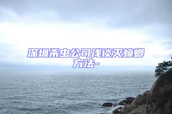 深圳殺蟲公司淺談滅蟑螂方法-