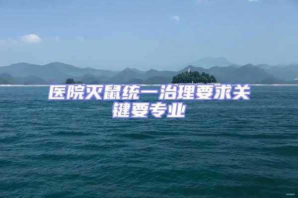 醫(yī)院滅鼠統(tǒng)一治理要求關鍵要專業(yè)