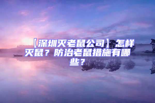 【深圳滅老鼠公司】怎樣滅鼠？防治老鼠措施有哪些？