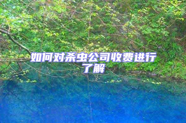 如何對(duì)殺蟲(chóng)公司收費(fèi)進(jìn)行了解