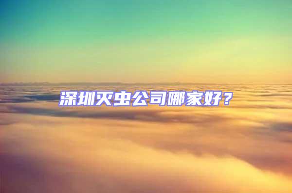 深圳滅蟲(chóng)公司哪家好？
