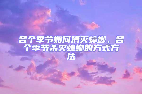 各個(gè)季節(jié)如何消滅蟑螂，各個(gè)季節(jié)殺滅蟑螂的方式方法