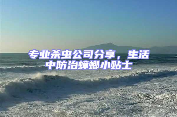 專業(yè)殺蟲(chóng)公司分享，生活中防治蟑螂小貼士