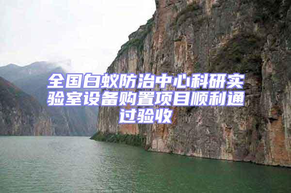 全國(guó)白蟻防治中心科研實(shí)驗(yàn)室設(shè)備購(gòu)置項(xiàng)目順利通過(guò)驗(yàn)收