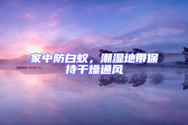 家中防白蟻，潮濕地帶保持干燥通風(fēng)