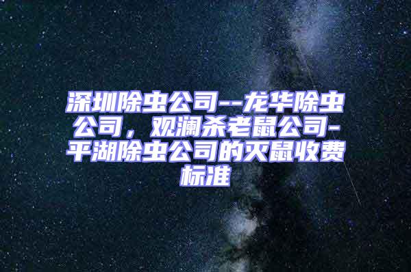 深圳除蟲公司--龍華除蟲公司，觀瀾殺老鼠公司-平湖除蟲公司的滅鼠收費(fèi)標(biāo)準(zhǔn)