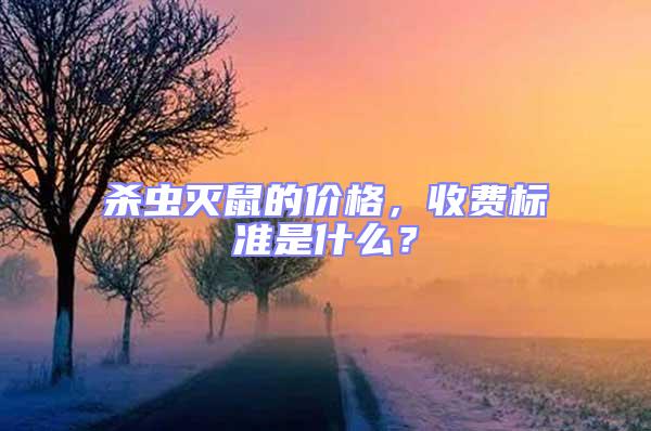 殺蟲滅鼠的價(jià)格，收費(fèi)標(biāo)準(zhǔn)是什么？