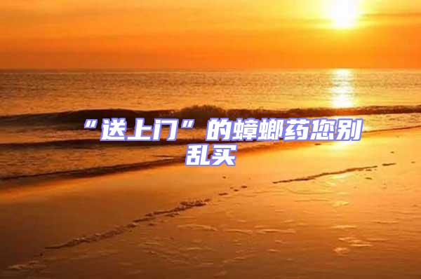 “送上門”的蟑螂藥您別亂買