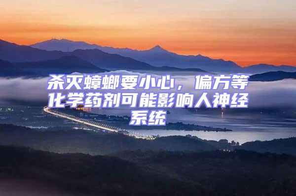 殺滅蟑螂要小心，偏方等化學藥劑可能影響人神經(jīng)系統(tǒng)