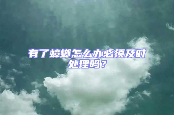 有了蟑螂怎么辦必須及時(shí)處理嗎？