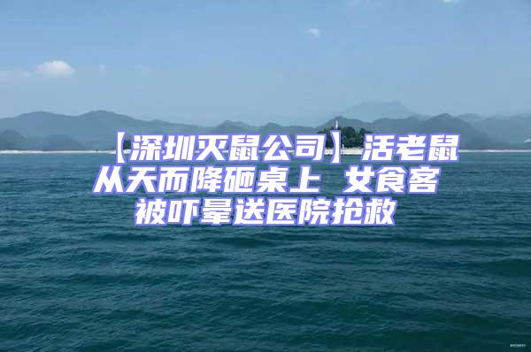 【深圳滅鼠公司】活老鼠從天而降砸桌上 女食客被嚇暈送醫(yī)院搶救