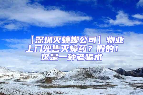 【深圳滅蟑螂公司】物業(yè)上門兜售滅蟑藥？假的！這是一種老騙術(shù)