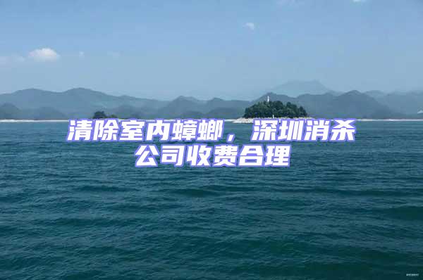 清除室內(nèi)蟑螂，深圳消殺公司收費(fèi)合理