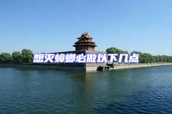 想滅蟑螂必做以下幾點(diǎn)