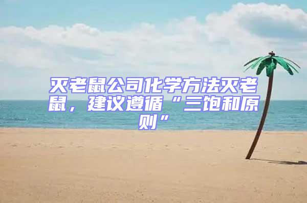 滅老鼠公司化學(xué)方法滅老鼠，建議遵循“三飽和原則”