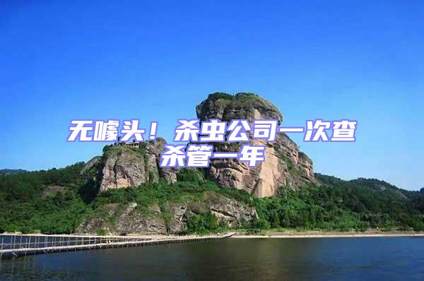 無(wú)噱頭！殺蟲公司一次查殺管一年