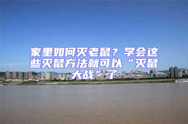 家里如何滅老鼠？學(xué)會(huì)這些滅鼠方法就可以“滅鼠大戰(zhàn)”了